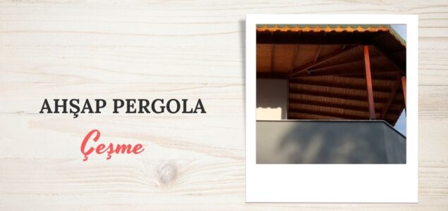 ÇEŞME AHŞAP PERGOLA , ÇEŞME AHŞAP PERGOLA FİYATLARI, ÇEŞME AHŞAP PERGOLA YAPAN FİRMALAR, AHŞAP PERGOLA FİYAT ÇEŞME, ÇEŞME AHŞAP BALKON PERGOLE