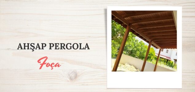FOÇA AHŞAP PERGOLA, FOÇA AHŞAP PERGOLA FİYATLARI, FOÇA AHŞAP PERGOLA YAPAN FİRMALAR, AHŞAP PERGOLA FİYAT FOÇA, FOÇA AHŞAP BALKON PERGOLE